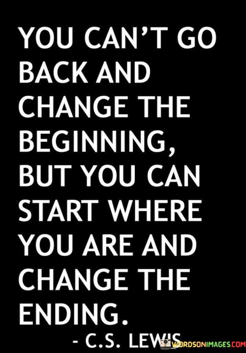 You-Cant-Go-Back-And-Change-The-Beginnings-But-You-Can-Start-Quotes.jpeg