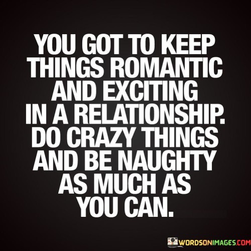 You Got To Keep Thigs Romantic And Exciting In A Relationship Quotes