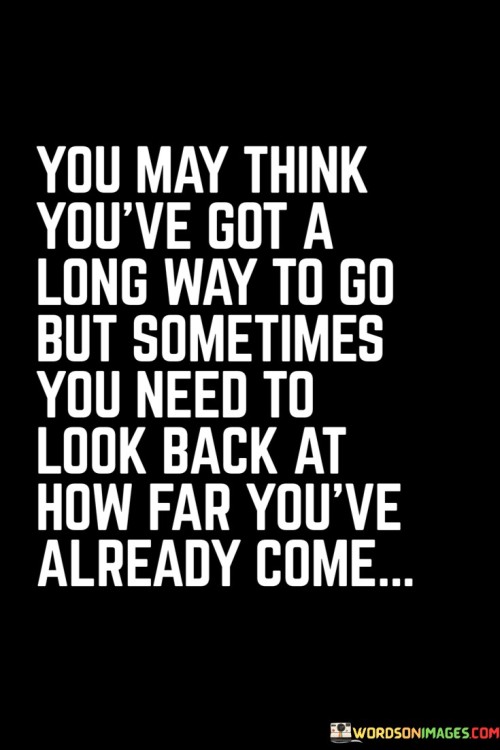 You-May-Think-Youve-Got-A-Long-Way-To-Go-But-Sometimes-Quotes.jpeg