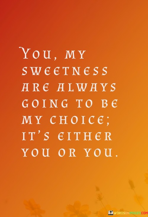 You My Sweetness Are Always Going To Be My Choice It's Either Quotes