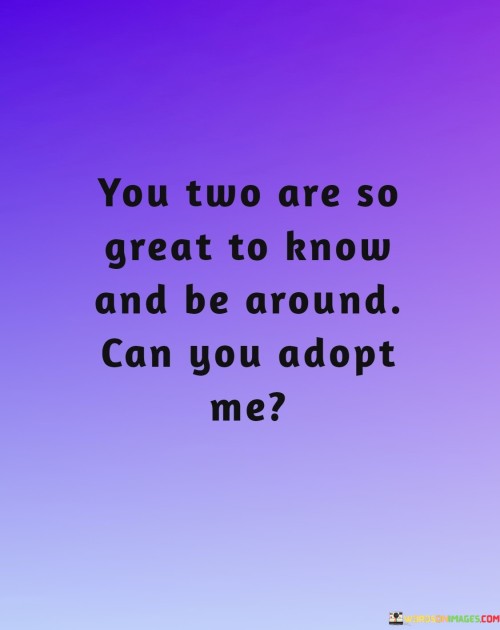 You-Two-Are-So-Great-To-Know-And-Be-Around-Can-You-Adopt-Me-Quotes.jpeg