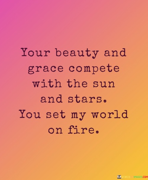 Your-Beauty-And-Grace-Compete-With-The-Sun-And-Stars-You-Set-My-World-On-Fire-Quotes.jpeg