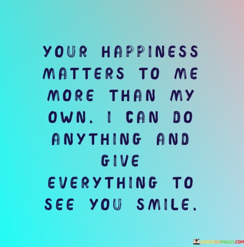 Your-Happiness-Matters-To-Me-More-Than-My-Own-I-Can-Do-Anything-And-Give-Quotes.jpeg