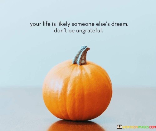 Your life is likely someone else's dream