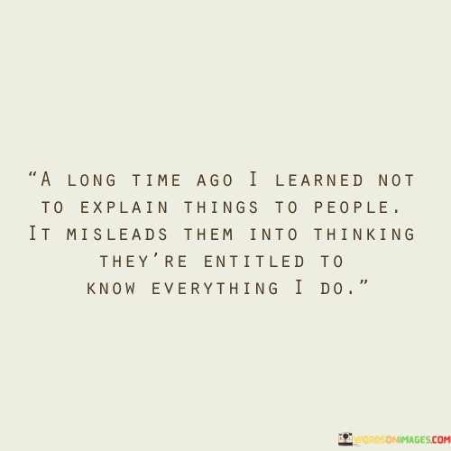 A Long Time Ago I Learned Not To Explain Things To People Quotes