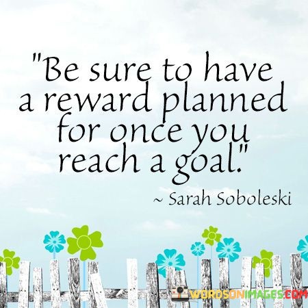 Be-Sure-To-Have-A-Reward-Planned-For-Once-You-Reach-A-Goal-Quotes.jpeg