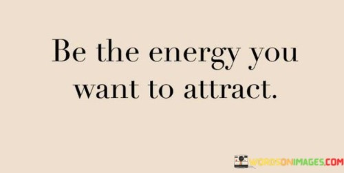 Be-The-Energy-You-Want-To-Attract-Quotes.jpeg