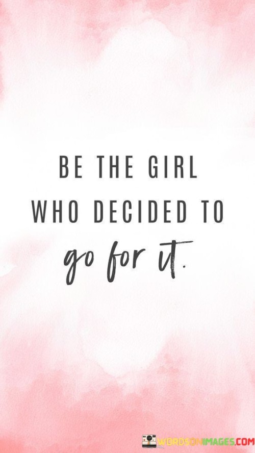 This quote encourages individuals to embrace a fearless and determined mindset by becoming the person who takes bold action and goes after their dreams and aspirations. It suggests that one should embody the courage, confidence, and resilience to pursue their goals wholeheartedly. The quote highlights the importance of making the decision to take action and to step outside of one's comfort zone, emphasizing the transformative power of embracing opportunities and taking risks.
The quote invites individuals to be the girl who decides to go for it—to be the person who chooses not to let fear, self-doubt, or external obstacles hold them back. It implies that embracing a proactive and determined attitude can lead to personal growth, fulfillment, and the realization of one's potential.
By choosing to go for it, individuals adopt a mindset that embraces challenges and sees them as opportunities for growth and learning. They are willing to take risks, step into unfamiliar territory, and embrace the uncertainty that comes with pursuing their goals. This mindset is characterized by resilience, perseverance, and a refusal to settle for mediocrity.The quote also highlights the transformative power of making a decision and taking action. It suggests that by actively choosing to pursue one's aspirations, individuals create a sense of agency and empowerment. This decision serves as a catalyst for personal growth, as it sets in motion a series of actions, opportunities, and experiences that contribute to the fulfillment of their goals.Furthermore, the quote encourages individuals to overcome self-limiting beliefs and societal expectations. It reminds them that they have the power to define their own path and create their own destiny. By choosing to go for it, individuals challenge the status quo, break free from constraints, and embrace their true potential.In summary, this quote invites individuals to embrace a fearless and determined mindset by becoming the person who takes decisive action and pursues their dreams and aspirations. It emphasizes the importance of making the decision to go for it, stepping outside of one's comfort zone, and embracing opportunities. By choosing to embrace challenges and take risks, individuals open themselves up to personal growth, empowerment, and the fulfillment of their potential. Ultimately, the quote encourages individuals to be proactive, courageous, and resilient in their pursuit of their goals, reminding them of the transformative power of making a decision and taking action.