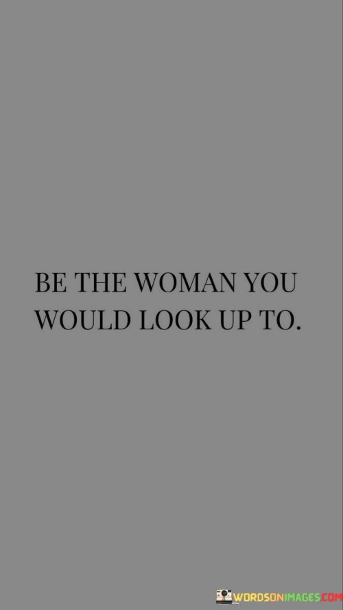 Strive to become the woman you admire. Be the kind of person you'd respect and look up to. Imagine the qualities you appreciate in others, like kindness, strength, and determination. Now, live by those traits yourself. Act in ways that make you proud, so you can inspire others too. Be the woman you'd want as a role model.

It's about setting a positive example. Think about how you'd want your younger self or loved ones to perceive you. If you admire someone for their honesty, practice being truthful. If you respect someone for their empathy, show kindness to others. It's a call to self-improvement, urging you to embody the values that matter most. By being that person, you're not only bettering yourself but also contributing positively to the world around you.

This quote reminds us to be authentic. Instead of imitating others, become the woman you genuinely are. Focus on growth and personal development. It's not about perfection, but about striving to be the best version of yourself. By internalizing this mindset, you become an inspiration and a source of strength to yourself and those around you.