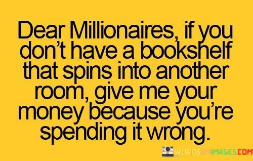 Dear-Millionaires-If-You-Dont-Have-A-Bookshelf-That-Spins-Into-Another-Room-Give-Me-Your-Money-Because-Youre-Spending-It-Wrong-Quotes.jpeg