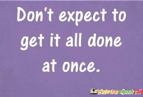Dont-Expect-To-Get-It-All-Done-At-Once-Quotes