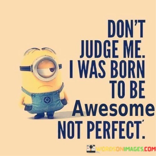 Don't Judge Me I Was Born To Be Awesome Not Perfect Quotes