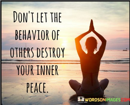 Dont-Let-The-Behavior-Of-Others-Destroy-Your-Inner-Peace-Quotes.jpeg