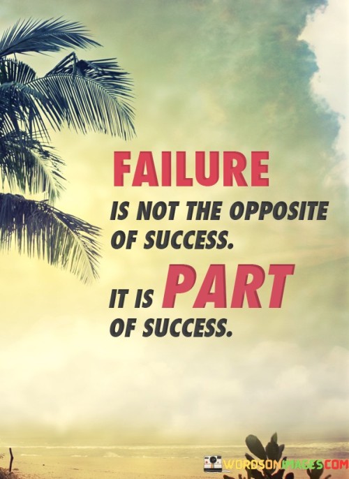 This statement reframes the perception of failure, suggesting that it is an integral component of the journey to success rather than its opposite. It implies that setbacks and failures contribute to the learning and growth necessary for eventual achievements.

The statement underscores the idea of resilience and learning from challenges. It implies that setbacks provide valuable lessons and opportunities for improvement.

In essence, the statement promotes a mindset of embracing failures as stepping stones toward success. It encourages individuals to view setbacks as valuable experiences that contribute to personal development and eventual triumph. By reframing failure in this way, individuals can navigate challenges with a more positive and growth-oriented perspective.
