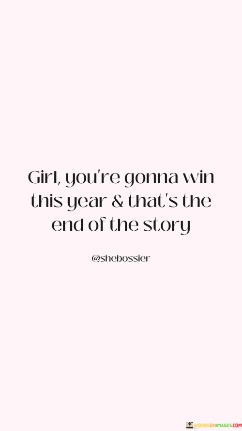 Listen up, girl – victory is in your grasp this year, and there's no more to say about it. This quote fuels your confidence and determination. It's like a cheering squad reminding you of your strength. Just like in a race, you're being assured that you'll cross the finish line triumphantly.

Imagine this year as your playing field. You're the star player in your story. The quote is your coach's pep talk, boosting your morale. It's a promise that hard work and perseverance will pay off. Just like a puzzle's final piece, success is assured. Believe in yourself and charge forward, because this year is yours to conquer.

Life's journey can be challenging, like climbing a mountain. But this quote acts as your hiking buddy, motivating you to keep pushing. It's about setting a clear intention for the year – to emerge victorious. It's not just empty words; it's a firm declaration that you have what it takes. So, get ready to seize opportunities, tackle obstacles, and write your success story.