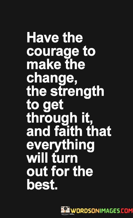 Have-The-Courage-To-Make-The-Change-The-Strength-To-Get-Through-It-And-Faith-That-Everything-Quotes.jpeg