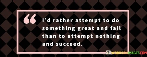 This quote emphasizes the value of taking risks and pursuing ambitious goals, even if there's a possibility of failure. It suggests that the act of trying, even if it results in failure, holds more significance than not trying at all and achieving an unfulfilling outcome.

The quote underscores the importance of courage and the willingness to step out of one's comfort zone. It implies that the pursuit of greatness involves embracing challenges and taking action.

In essence, the quote promotes a mindset of growth and resilience. It encourages individuals to overcome the fear of failure and to embrace opportunities for growth and achievement. By taking risks and striving for greatness, individuals can experience personal development and potentially achieve meaningful success, regardless of the outcome.