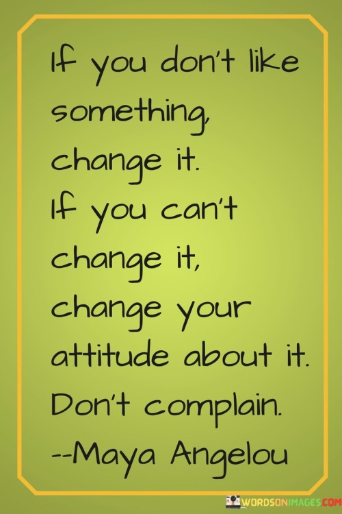 If You Don't Like Something Change It If You Can't Change It Change Your Attitude About It Don't Com