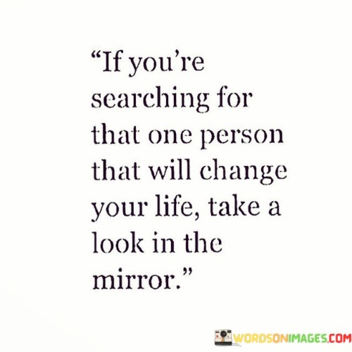 If You're Searching For That One Person That Will Change Your Life Quotes