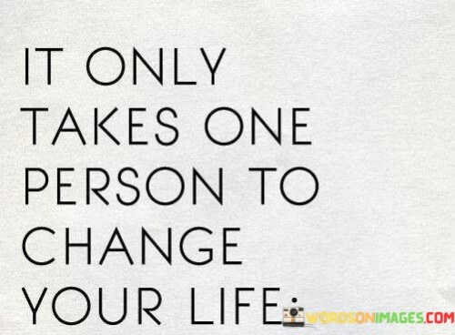 It-Only-Takes-One-Person-To-Change-Your-Life-Quotes