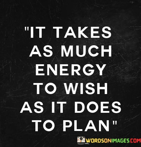 It-Takes-As-Much-Energy-To-Wish-As-It-Does-To-Plan-Quotes.jpeg