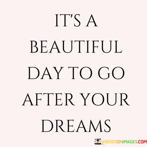 It's Beautiful Day To Go After Your Dreams Quotes