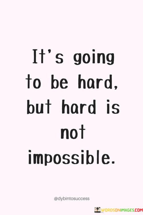 Its-Going-To-Be-Hard-But-Hard-Is-Not-Impossible-Quotes.jpeg