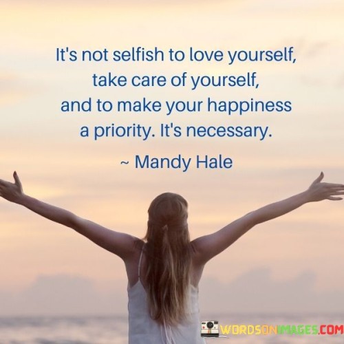 Its-Not-Selfish-To-Love-Yourself-Take-Care-Of-Yourself-And-To-Make-Your-Happiness-A-Priority-Its-Necessary-Quotes.jpeg