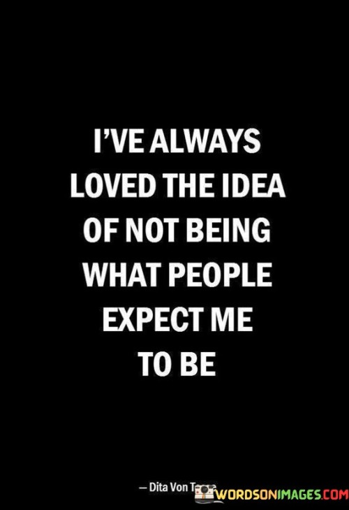 I've Always Loved The Idea Of Not Being What People Quotes