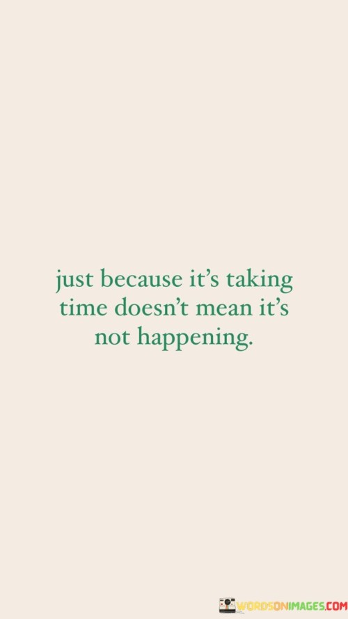 Just Because It's Taking Time Doesn't Mean It's Not Happening Quotes