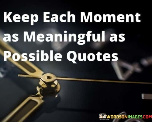 Keep-Each-Moment-As-Meaningful-As-Possible-Quotes.jpeg