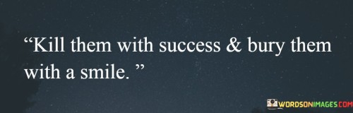 Kill-Them-Will-Success-And-Bury-Them-With-A-Smile-Quotes.jpeg