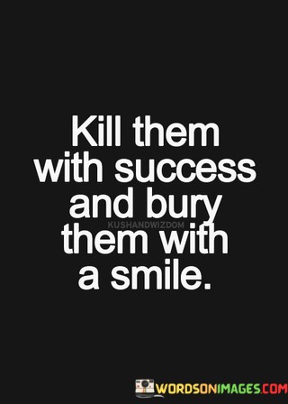 Kill-Them-With-Success-And-Bury-Them-With-Smile-Quotes.jpeg