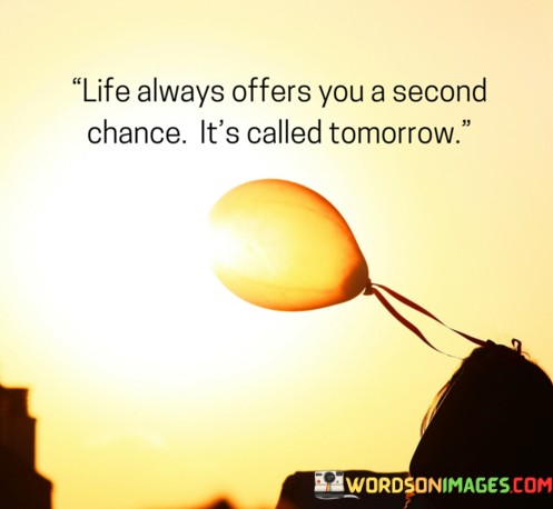 Life-Always-Offers-You-A-Second-Chance-Its-Called-Tomorrow-Quotes.jpeg