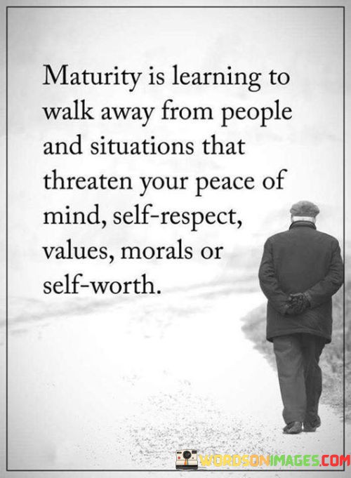 Maturity-Is-Learning-To-Walk-Away-From-People-And-Situations-That-Threaten-Your-Peace-Of-Mind-Self-Respect-Values-Morals-Or-Self-Worth-Quotes.jpeg