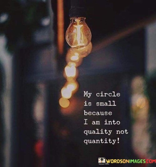 The quote succinctly emphasizes the speaker's preference for meaningful connections. "My circle is small because I am into quality, not quantity" conveys a deliberate choice to prioritize valuable relationships over a large number of superficial ones.

The quote speaks to the importance of depth over breadth in friendships. It implies that the speaker values substantial, genuine connections that enrich their life.

In essence, the quote celebrates the significance of authentic relationships. It underscores the idea that having a few true and reliable individuals in one's life can be more fulfilling than a multitude of shallow associations. This sentiment reflects the idea that meaningful interactions contribute to personal growth and happiness more than sheer numbers do.