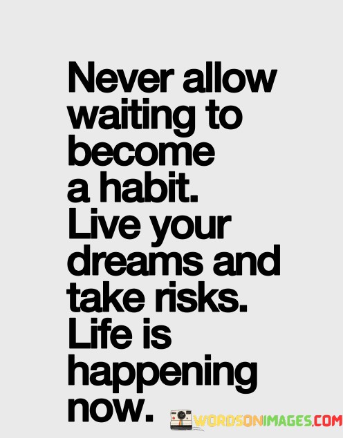 Never-Allow-Waiting-To-Become-A-Habit-Live-Your-Dreams-And-Take-Risks-Life-Is-Happening-Quotes.jpeg