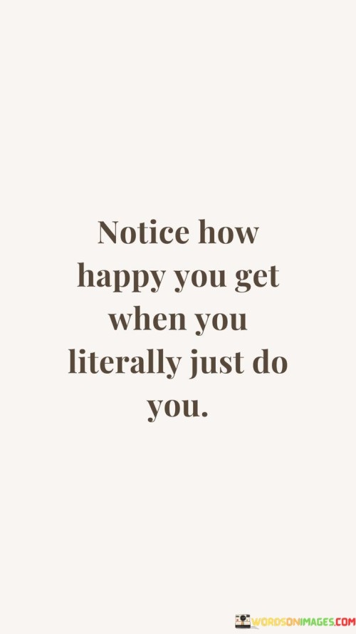 Notice-How-Happy-You-Get-When-You-Literally-Just-Do-You-Quotes.jpeg