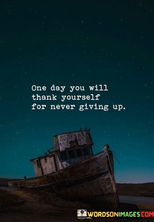 One-Day-You-Will-Thank-Yourself-For-Never-Giving-Up-Quotes.jpeg
