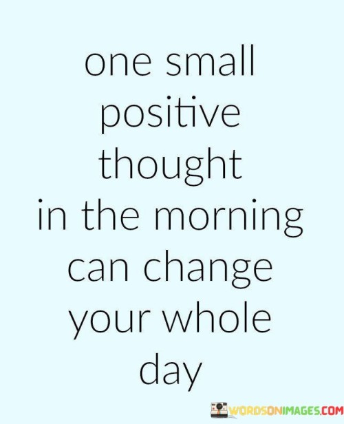 One-Small-Positive-Thought-In-The-Morning-Can-Change-Your-Whole-Day-Quotes