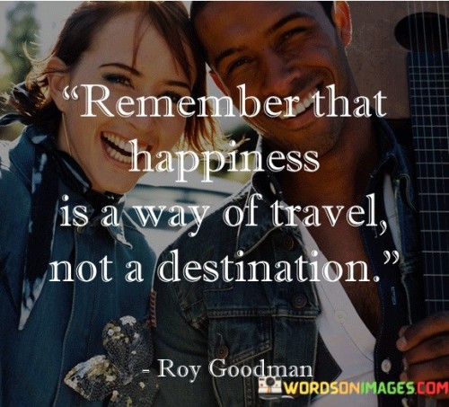 Remember-That-Happiness-Is-A-Way-Of-Travel-Not-A-Destination-Quotes
