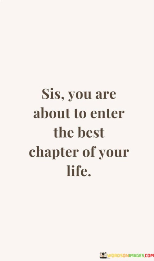 Sis-You-Are-About-To-Enter-The-Best-Chapter-Of-Your-Life-Quotes.jpeg