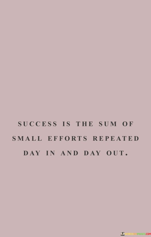 This statement underscores the significance of consistent and persistent actions in achieving success. It suggests that by consistently making small efforts over time, individuals can create meaningful progress and achieve their goals.

The statement highlights the power of consistency and dedication. It implies that success is not typically achieved through one grand gesture, but rather through the accumulation of daily, deliberate actions.

In essence, the statement promotes a mindset of discipline and steady progress. It encourages individuals to prioritize the continuous pursuit of their goals, recognizing that each small effort contributes to the larger picture of success. By embracing the philosophy of consistent effort, individuals can create a foundation for meaningful achievements and long-term success.