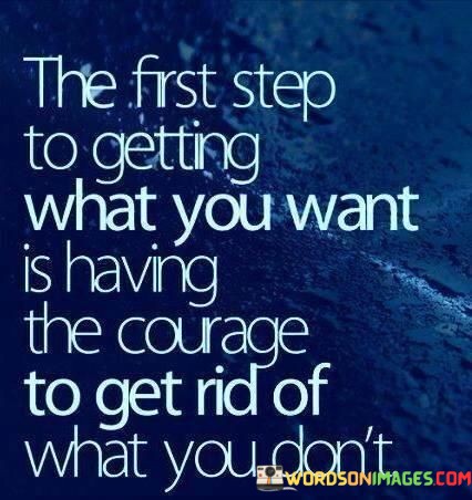 The-First-Step-To-Getting-What-You-Want-Is-Having-The-Courage-To-Get-Rid-Of-What-You-Dont-Quotes.jpeg