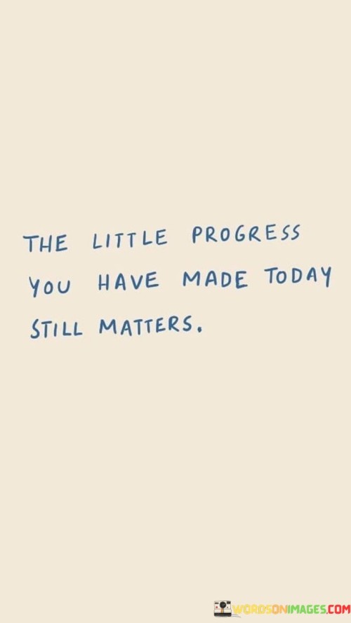 The-Little-Progress-You-Have-Made-Today-Still-Matters-Quotes.jpeg