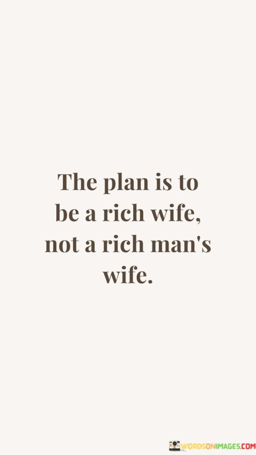 The-Plan-Is-To-Be-A-Rich-Wife-Not-A-Rich-Mans-Wife-Quotes.jpeg