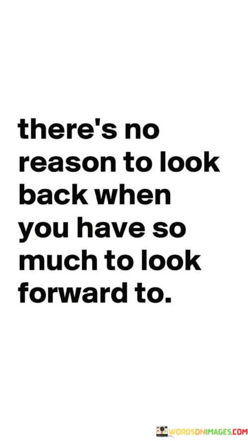 There's No Reason To Look Back When You Have So Much To Look Forward To Quotes