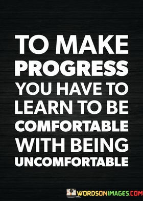 To-Make-Progress-You-Have-To-Learn-To-Be-Comfortable-Quotes.jpeg