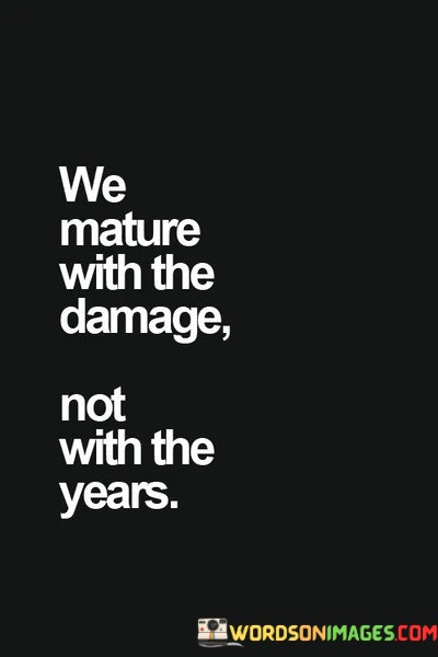 We-Mature-With-The-Damage-Not-With-The-Years-Quotes.jpeg