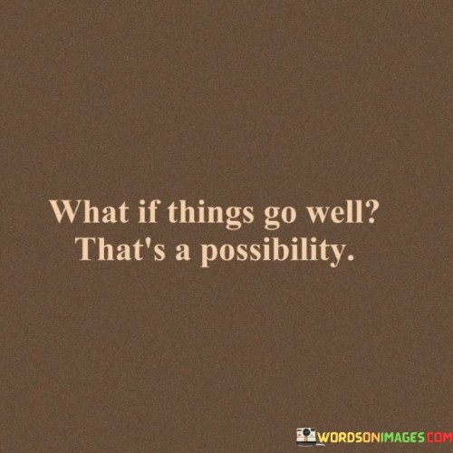 What If Things Go Well That's A Possibility Quotes